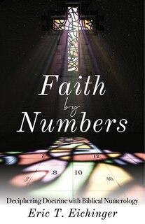 Faith By Numbers: Deciphering Doctrine With Biblical Numerology