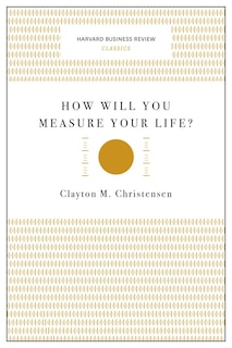 How Will You Measure Your Life? (Harvard Business Review Classics)