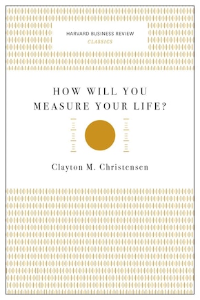 How Will You Measure Your Life? (Harvard Business Review Classics)