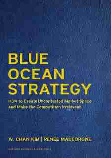 Blue Ocean Strategy, Expanded Edition: How to Create Uncontested Market Space and Make the Competition Irrelevant by W. Chan Kim
