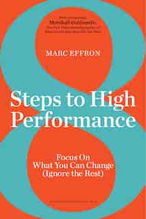 8 Steps to High Performance: Focus on What You Can Change (Ignore the Rest) by Marc Effron