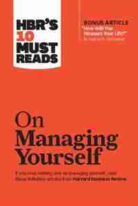 HBR's 10 Must Reads on Managing Yourself (with bonus article "How Will You Measure Your Life?" by Clayton M. Christensen) by Harvard Business Review