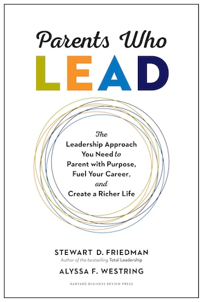 Parents Who Lead: The Leadership Approach You Need To Parent With Purpose, Fuel Your Career, And Create A Richer Life