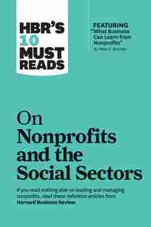 Hbr's 10 Must Reads On Nonprofits And The Social Sectors (featuring "what Business Can Learn From Nonprofits" By Peter F. Drucker) by Harvard Business Review