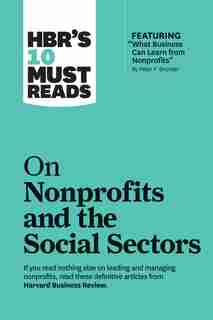 Hbr's 10 Must Reads On Nonprofits And The Social Sectors (featuring "what Business Can Learn From Nonprofits" By Peter F. Drucker) by Harvard Business Review