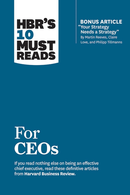 Hbr's 10 Must Reads For Ceos (with Bonus Article your Strategy Needs A Strategy By Martin Reeves, Claire Love, And Philipp Tillmanns)