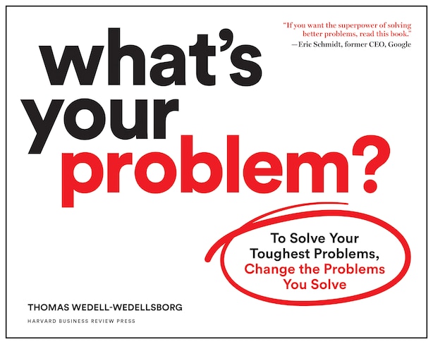 What's Your Problem?: To Solve Your Toughest Problems, Change The Problems You Solve by Thomas Wedell-wedellsborg