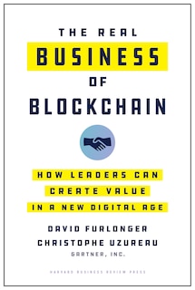 The Real Business Of Blockchain: How Leaders Can Create Value In A New Digital Age