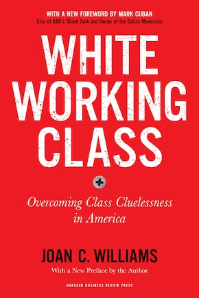 White Working Class, With A New Foreword By Mark Cuban And A New Preface By The Author: Overcoming Class Cluelessness In America