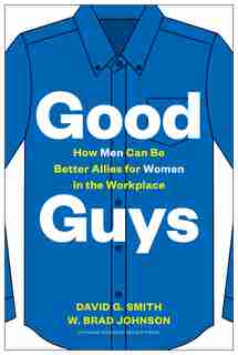 Good Guys: How Men Can Be Better Allies For Women In The Workplace by David G. Smith