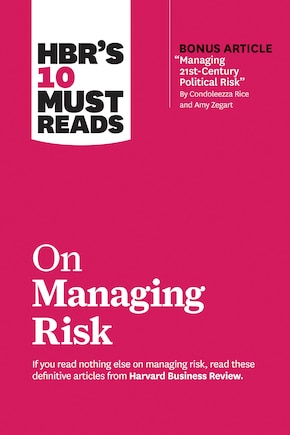 Hbr's 10 Must Reads On Managing Risk (with Bonus Article managing 21st-century Political Risk By Condoleezza Rice And Amy Zegart)