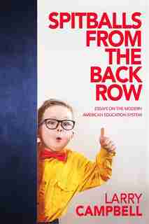 Spitballs from the Back Row: Essays on the Modern American Education System by Larry N Campbell