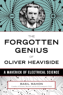 The Forgotten Genius Of Oliver Heaviside: A Maverick Of Electrical Science