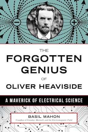 The Forgotten Genius Of Oliver Heaviside: A Maverick Of Electrical Science