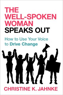 The Well-spoken Woman Speaks Out: How To Use Your Voice To Drive Change