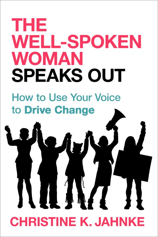 The Well-spoken Woman Speaks Out: How To Use Your Voice To Drive Change