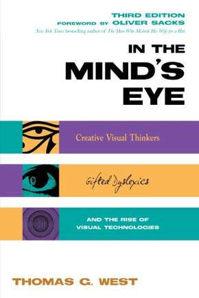 In The Mind's Eye: Creative Visual Thinkers, Gifted Dyslexics, And The Rise Of Visual Technologies