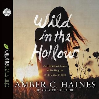 Wild In The Hollow: On Chasing Desire And Finding The Broken Way Home