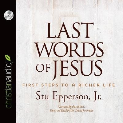 Last Words Of Jesus: First Steps To A Richer Life