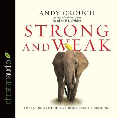 Strong And Weak: Embracing A Life Of Love, Risk And True Flourishing