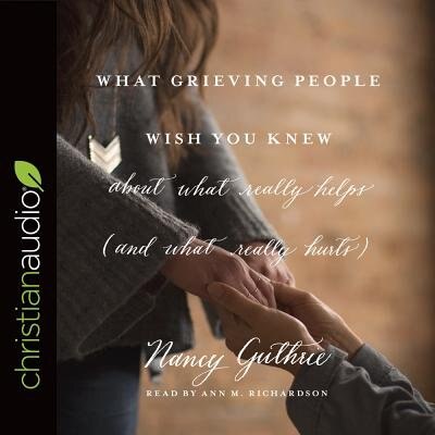 Front cover_What Grieving People Wish You Knew About What Really Helps (and What Really Hurts)