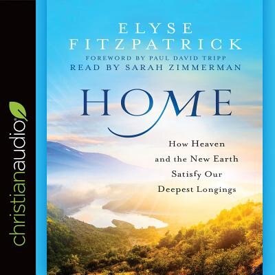 Home: How Heaven And The New Earth Satisfy Our Deepest Longings