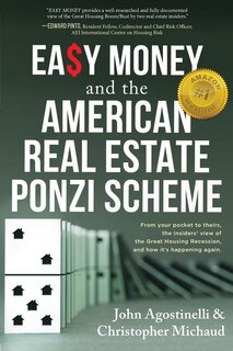 EASY MONEY and the American Real Estate Ponzi Scheme: From your pocket to theirs, the insiders' view of the Great Housing Recession, and how it's happening again.