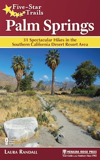 Five-star Trails: Palm Springs: 31 Spectacular Hikes In The Southern California Desert Resort Area