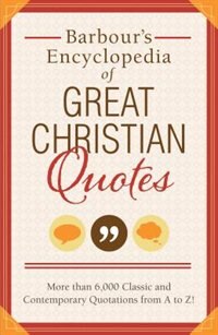 Barbour's Encyclopedia Of Great Christian Quotes: More Than 6,000 Classic And Contemporary Quotations From A To Z