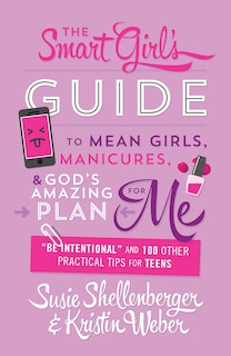 The Smart Girl's Guide To Mean Girls, Manicures, And God's Amazing Plan For Me: Be Intentional And 100 Other Practical Tips For Teens