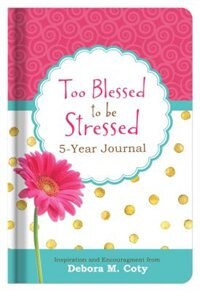 Too Blessed To Be Stressed 5-year Journal: Inspiration And Encouragement From Debora M. Coty