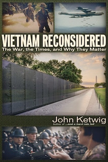 Vietnam Reconsidered: The War, The Times, And Why They Matter