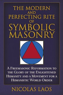 The Modern and Perfecting Rite of Symbolic Masonry: A Freemasonic Reformation To the Glory of the Enlightened Humanity and a Movement for a Humanistic World Order