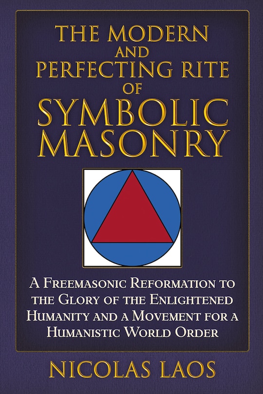 The Modern and Perfecting Rite of Symbolic Masonry: A Freemasonic Reformation To the Glory of the Enlightened Humanity and a Movement for a Humanistic World Order