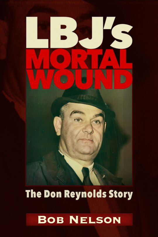 Front cover_LBJ’S MORTAL WOUND: THE DON REYNOLDS STORY