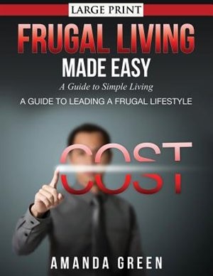 Frugal Living Made Easy: A Guide to Simple Living (Large Print): A Guide to Leading a Frugal Lifestyle