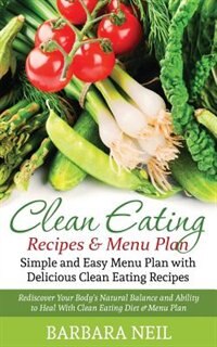 Clean Eating Recipes & Menu Plan: Simple and Easy Menu Plan with Delicious Clean Eating Recipes: Rediscover Your Body's Natural Balan