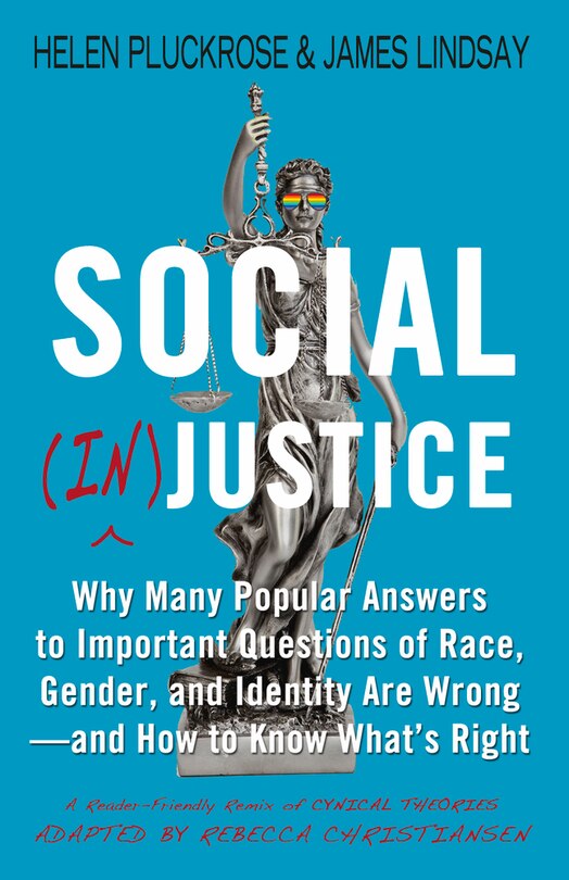 Social (In)justice: Why Many Popular Answers to Important Questions of Race, Gender, and Identity Are Wrong--and How to Know What's Right: A Reader-Friendly Remix of Cynical Theories