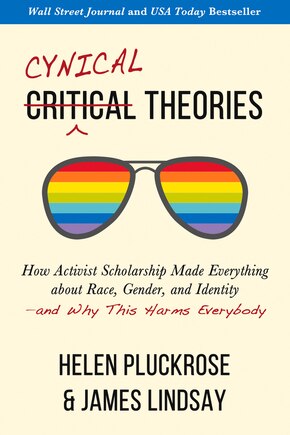 Cynical Theories: How Activist Scholarship Made Everything about Race, Gender, and Identity—and Why This Harms Everybody