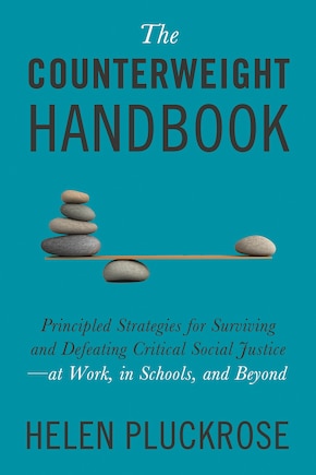 The Counterweight Handbook: Principled Strategies for Surviving and Defeating Critical Social Justice—at Work, in Schools, and Beyond