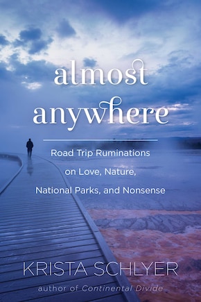 Almost Anywhere: Road Trip Ruminations On Love, Nature, National Parks, And Nonsense