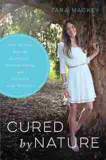 Cured by Nature: How to Heal from the Inside Out, Find Happiness, and Discover Your True Self by Tara Mackey
