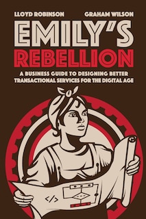 Emily's Rebellion: A business guide to designing better transactional services for the digital age