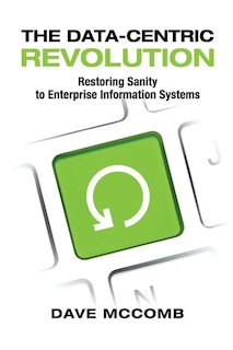 The Data-centric Revolution: Restoring Sanity To Enterprise Information Systems