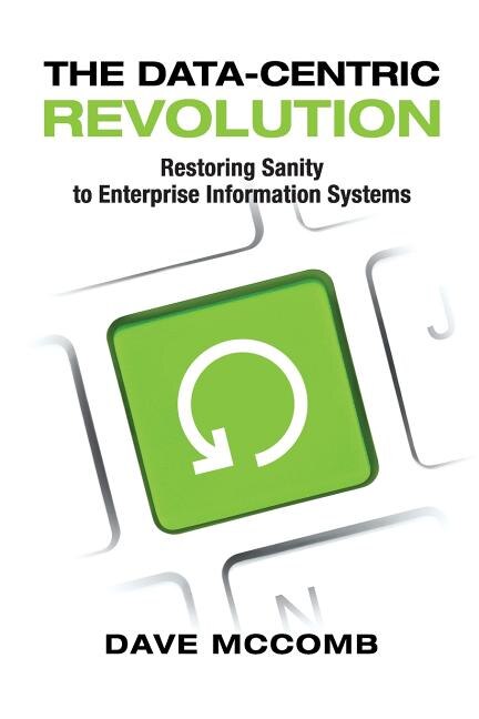 The Data-centric Revolution: Restoring Sanity To Enterprise Information Systems