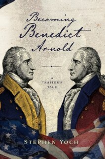 Becoming Benedict Arnold: A Traitor's Tale