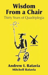 WISDOM FROM A CHAIR: Thirty Years of Quadriplegia - The Memoirs of Andrew I. Batavia