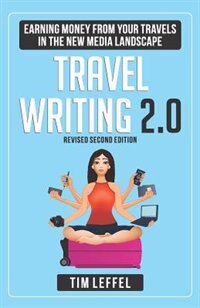 TRAVEL WRITING 2.0: Earning Money from your Travels in the New Media Landscape - SECOND EDITION