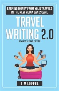 TRAVEL WRITING 2.0: Earning Money from your Travels in the New Media Landscape - SECOND EDITION