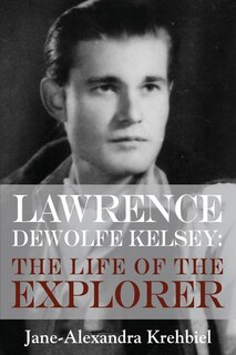 Lawrence DeWolfe Kelsey: The Life of the Explorer